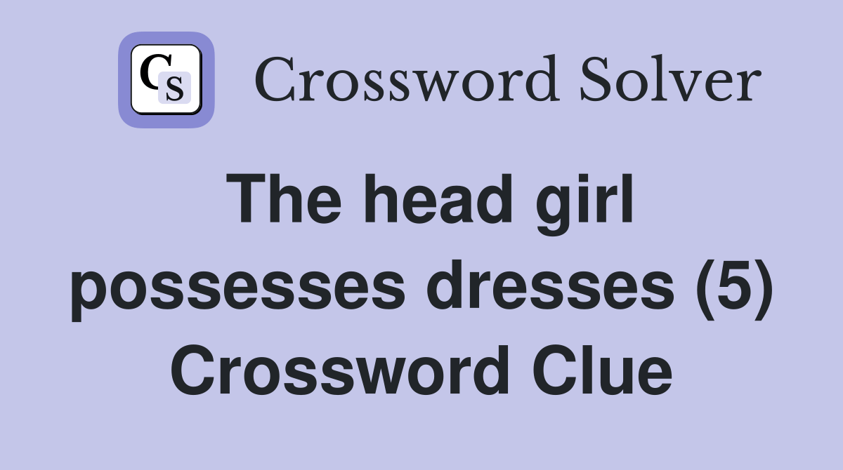 The head girl possesses dresses (5) Crossword Clue Answers